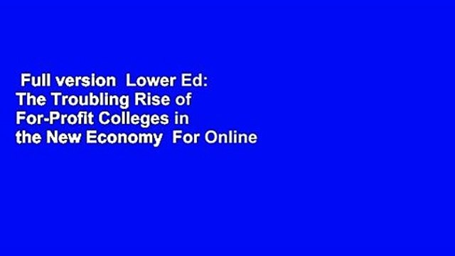 Full version Lower Ed: The Troubling Rise of For-Profit Colleges in the New Economy For Online