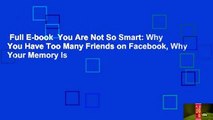 Full E-book  You Are Not So Smart: Why You Have Too Many Friends on Facebook, Why Your Memory Is