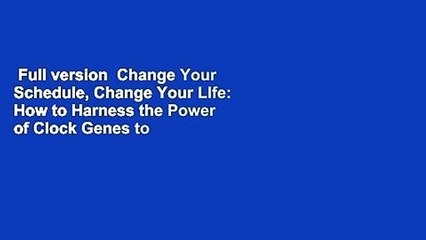 Full version  Change Your Schedule, Change Your LIfe: How to Harness the Power of Clock Genes to