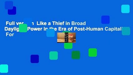 Full version  Like a Thief in Broad Daylight: Power in the Era of Post-Human Capitalism  For