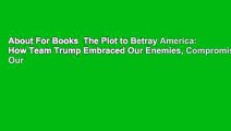 About For Books  The Plot to Betray America: How Team Trump Embraced Our Enemies, Compromised Our