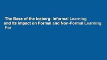 The Base of the Iceberg: Informal Learning and Its Impact on Formal and Non-Formal Learning  For