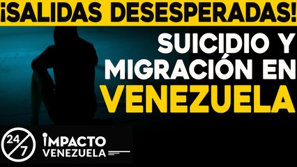 ¡SALIDAS DESESPERADAS!Suicidio y migración en venezuela | 24/7 Impacto Venezuela
