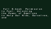 Full E-book  Permission to Feel: Unlocking the Power of Emotions to Help Our Kids, Ourselves, and