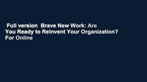 Full version  Brave New Work: Are You Ready to Reinvent Your Organization?  For Online