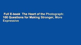 Full E-book  The Heart of the Photograph: 100 Questions for Making Stronger, More Expressive