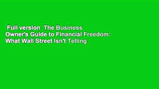 Full version  The Business Owner's Guide to Financial Freedom: What Wall Street Isn't Telling