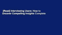 [Read] Interviewing Users: How to Uncover Compelling Insights Complete