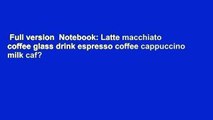 Full version  Notebook: Latte macchiato coffee glass drink espresso coffee cappuccino milk caf?