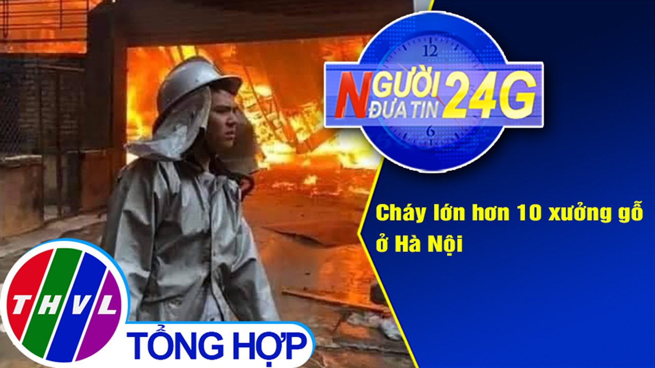 Người đưa tin 24G (18g30 ngày 1/12/2020) - Cháy lớn hơn 10 xưởng gỗ ở Hà Nội