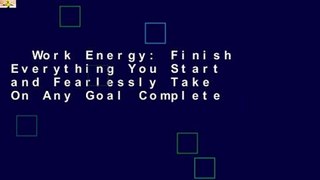 Work Energy: Finish Everything You Start and Fearlessly Take On Any Goal Complete