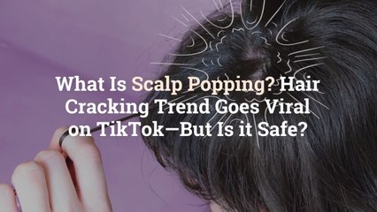 What Is Scalp Popping? Hair Cracking Trend Goes Viral on TikTok—But Is it Safe?