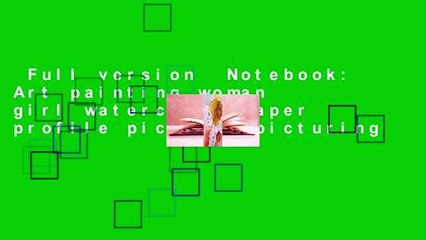 Full version  Notebook: Art painting woman girl watercolor paper profile pictures picturing