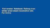 Full version  Notebook: Railway train winter snow steam locomotive rails  For Online