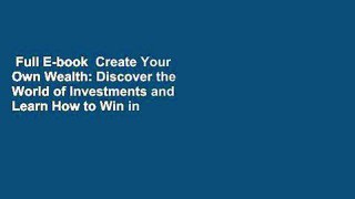 Full E-book  Create Your Own Wealth: Discover the World of Investments and Learn How to Win in