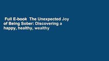 Full E-book  The Unexpected Joy of Being Sober: Discovering a happy, healthy, wealthy