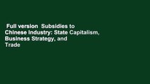 Full version  Subsidies to Chinese Industry: State Capitalism, Business Strategy, and Trade