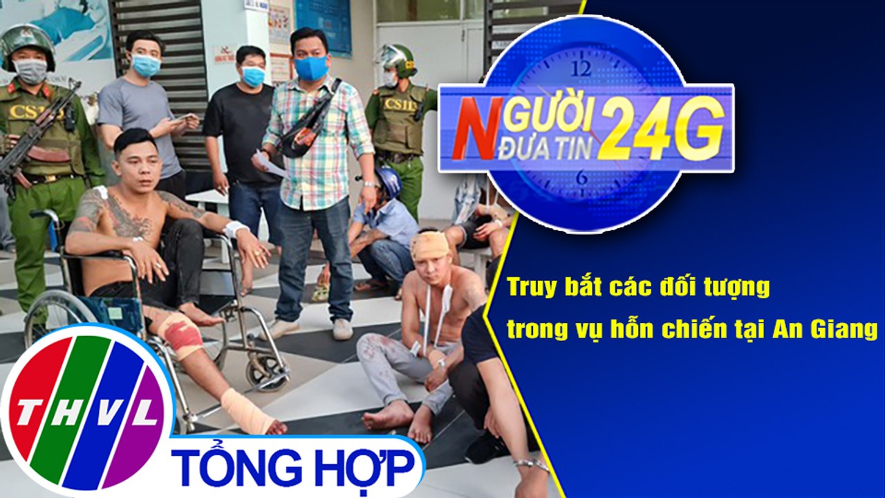 Người đưa tin 24G (18g30 ngày 6/12/2020) - Truy bắt các đối tượng trong vụ hỗn chiến tại An Giang