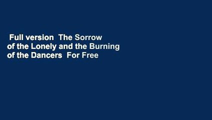 Full version  The Sorrow of the Lonely and the Burning of the Dancers  For Free