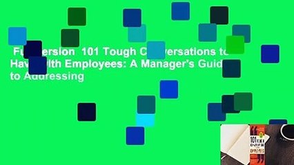 Full version  101 Tough Conversations to Have with Employees: A Manager's Guide to Addressing