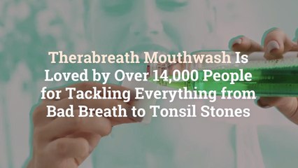 Therabreath Mouthwash Is Loved by Over 14,000 People for Tackling Everything from Bad Brea