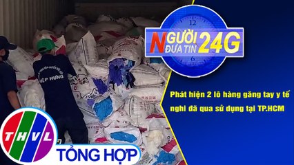 Người đưa tin 24G (6g30 ngày 4/12/2020) - Phát hiện 2 lô hàng găng tay y tế nghi đã qua sử dụng