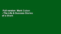 Full version  Mark Cuban - The Life & Success Stories of a Shark Billionaire: Biography Complete
