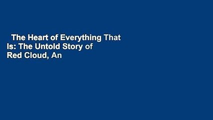 The Heart of Everything That Is: The Untold Story of Red Cloud, An American Legend Complete