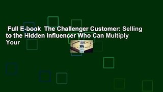 Full E-book  The Challenger Customer: Selling to the Hidden Influencer Who Can Multiply Your
