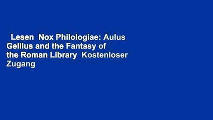 Lesen  Nox Philologiae: Aulus Gellius and the Fantasy of the Roman Library  Kostenloser Zugang