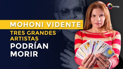 Mohoni Vidente tres grandes artistas podrían morir
