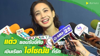 แต้ว ณฐพร ยอมรับขี้หึงแต่ไม่เกินเบอร์ เขินเรียก ไฮโซณัย ที่รัก