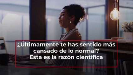 Esta es la razón científica del porque últimamente te has sentido más cansado de lo normal
