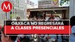 Oaxaca regresará a clases presenciales hasta estar en semáforo verde: director del IEEPO
