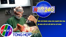 Người đưa tin 24G (18g30 ngày 5/12/2020) - Nối chân cho bệnh nhân bị lưỡi máy cắt cỏ cắt lìa cổ chân