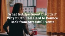 What Is Adjustment Disorder? Why it Can Feel Hard to Bounce Back from Stressful Events
