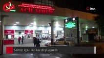 Sahte içki iki kardeşi ayırdı