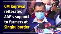 CM Kejriwal reiterates AAP’s support to farmers at Singhu border