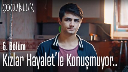 Kızlar hayaletle konuşmuyor - Çocukluk 6. Bölüm