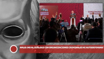 AMLO: ¡No al diálogo con organizaciones CRlMlNALES ni autodefensas!