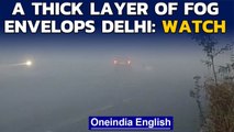Delhi: Thick layer of fog engulfs parts of the National Capital: Watch|Oneindia News