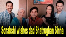 Sonakshi Sinha wishes dad Shatrughan Sinha with an adorable post