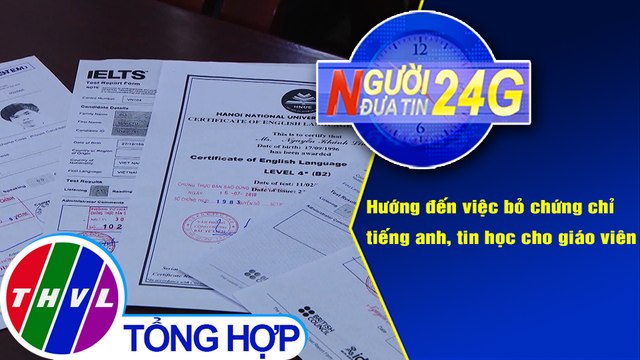 Người đưa tin 24G (18g30 ngày 9/12/2020) - Hướng đến bỏ chứng chỉ tiếng anh, tin học cho giáo viên