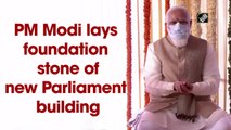 PM Modi lays foundation stone of new Parliament building