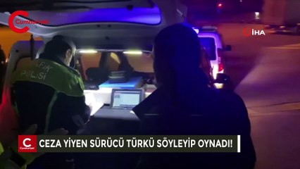 Ceza yiyen sürücü, türkü söyleyip oynadı