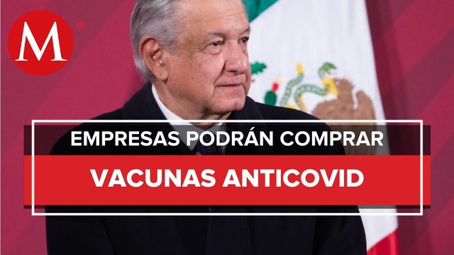 AMLO: empresas podrán adquirir vacuna anticovid para trabajadores cuando haya más oferta