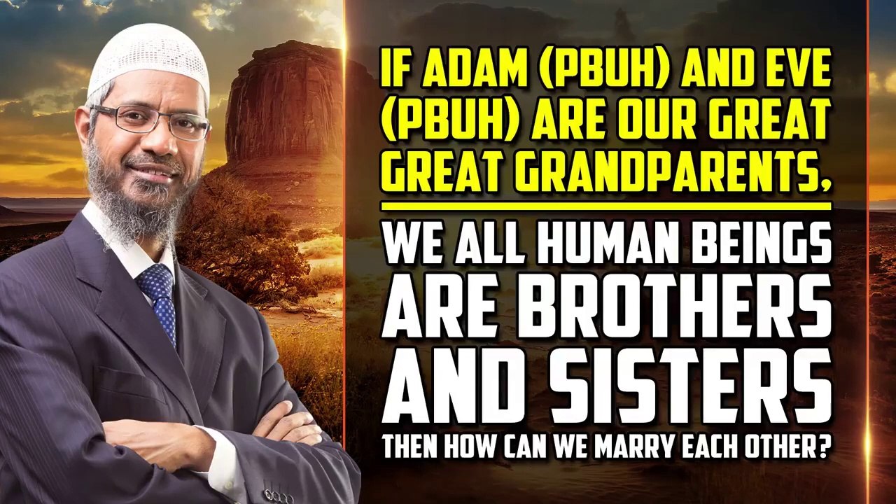If Adam (pbuh) and Eve (pbuh) are our Great Great Grandparents, we all Human Beings are Brothers and Sisters then how can we Marry each other? - Dr Zakir Naik
