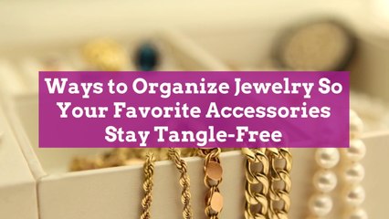 Ways to Organize Jewelry So Your Favorite Accessories Stay Tangle-Free