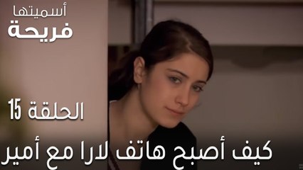 مسلسل أسميتها فريحة الحلقة 15 - كيف أصبح هاتف لارا مع أمير؟