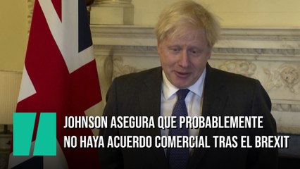 Johnson asegura que hay una "gran posibilidad" de que no haya acuerdo comercial tras el Brexit